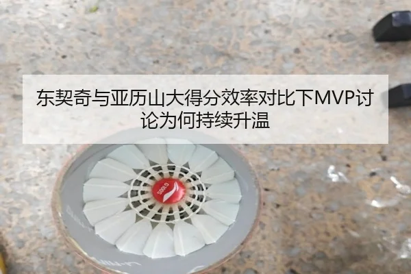 东契奇与亚历山大得分效率对比下MVP讨论为何持续升温