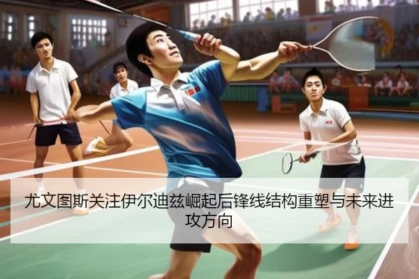尤文图斯关注伊尔迪兹崛起后锋线结构重塑与未来进攻方向
