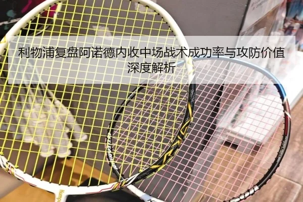 利物浦复盘阿诺德内收中场战术成功率与攻防价值深度解析