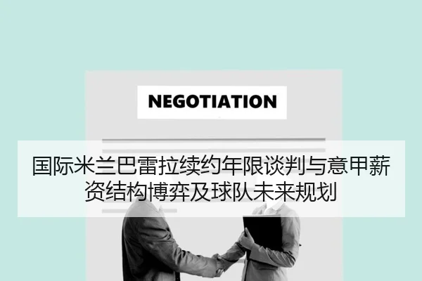 国际米兰巴雷拉续约年限谈判与意甲薪资结构博弈及球队未来规划